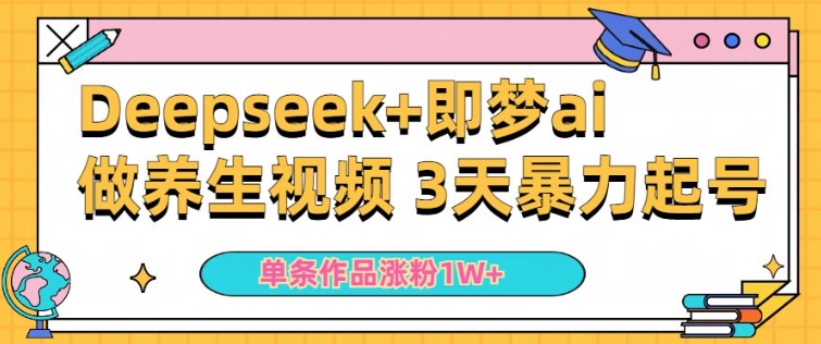 小白用DeepSeek+即梦做ai养生视频，一条作品涨粉5万+，单日收益多张-创业资源库