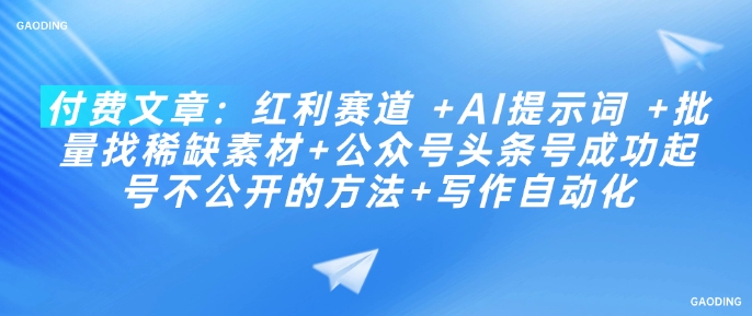 付费文章：红利赛道 +AI提示词 +批量找稀缺素材+公众号头条号成功起号不公开的方法+写作自动化-创业资源库
