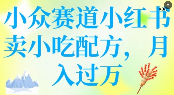小众赛道小红书卖小吃配方，操作简单，月入过W-创业资源库