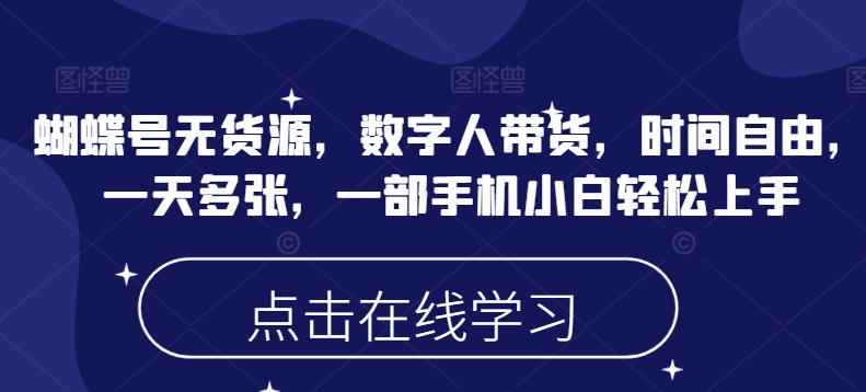 蝴蝶号无货源，数字人带货，时间自由，一天多张，一部手机小白轻松上手-创业资源库
