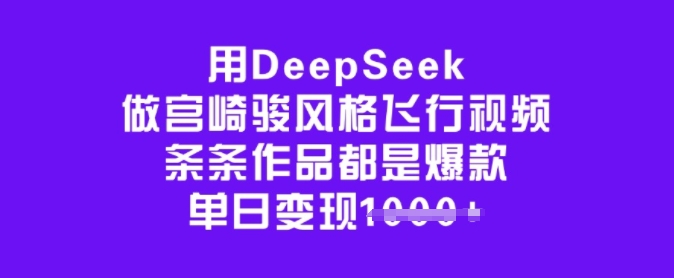 用DeepSeek做宫崎骏风格飞行视频，条条作品都是爆款，单日变现多张-创业资源库