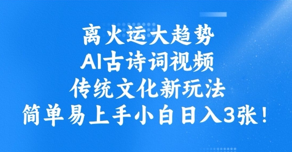 离火运大趋势，ai古诗词视频，传统文化新玩法，简单易上手小白日入3张-创业资源库