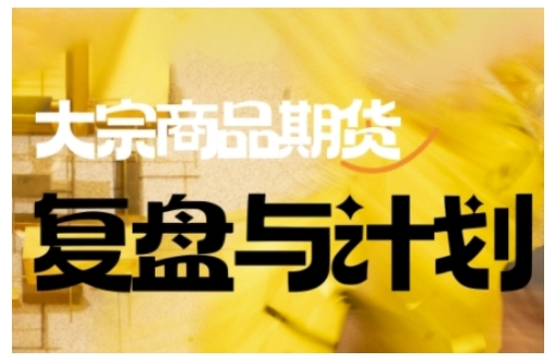 倍增计划·大宗商品期货复盘与计划，掌握在复杂多变的市场中做出明智的交易决策-创业资源库