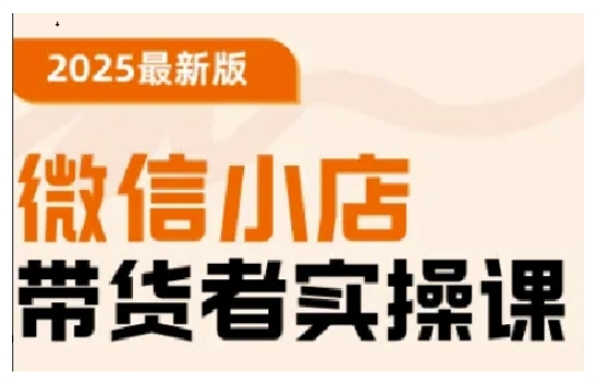 2025最新版微信小店带货者实操课，基础操作到高级运营技巧，快速上手-创业资源库