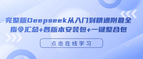 完整版Deepseek从入门到精通附最全指令汇总+各版本安装包+一键整合包-创业资源库
