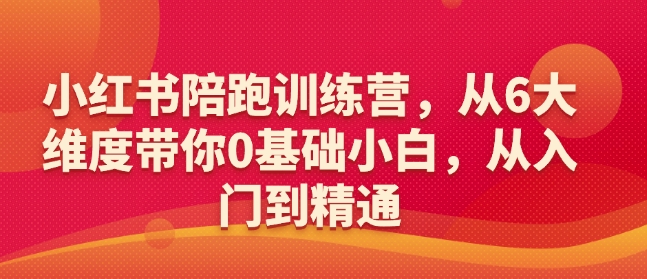 小红书陪跑训练营，从6大维度带你0基础小白，从入门到精通-创业资源库