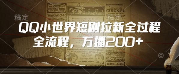 QQ小世界短剧拉新全流程，万播200+-创业资源库