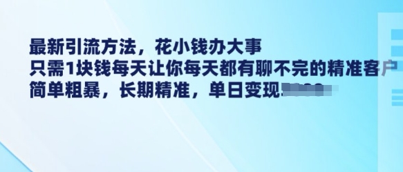 最新引流方法，花小钱办大事，只需1块钱每天让你每天都有聊不完的精准客户 简单粗暴，长期精准-创业资源库