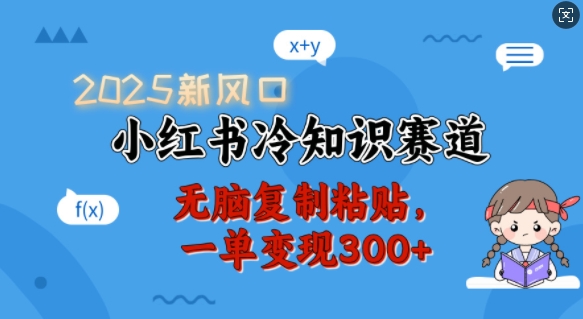 2025新风口，小红书冷知识赛道，无脑复制粘贴，一单变现300+-创业资源库
