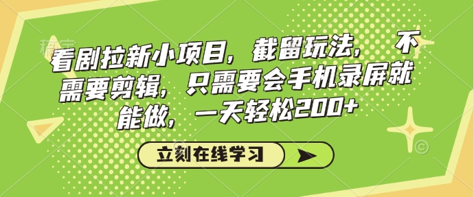 看剧拉新小项目，截留玩法， 不需要剪辑，只需要会手机录屏就能做，一天轻松200+-创业资源库