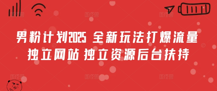 男粉计划2025  全新玩法打爆流量 独立网站 独立资源后台扶持【揭秘】-创业资源库