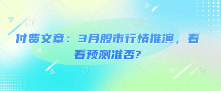 付费文章：3月股市行情推演，看看预测准否?-创业资源库