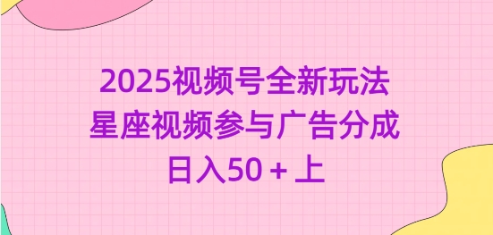 2025视频号全新玩法-星座视频参与广告分成，日入50+上-创业资源库