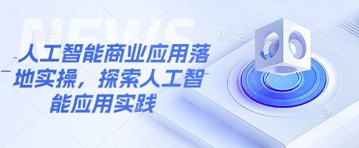 人工智能商业应用落地实操，探索人工智能应用实践-创业资源库