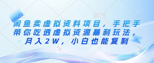 闲鱼卖虚拟资料项目，手把手带你吃透虚拟资源暴利玩法，月入2W，小白也能复制-创业资源库