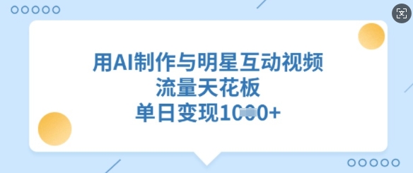 用AI制作与明星互动视频，流量天花板，单日变现多张-创业资源库