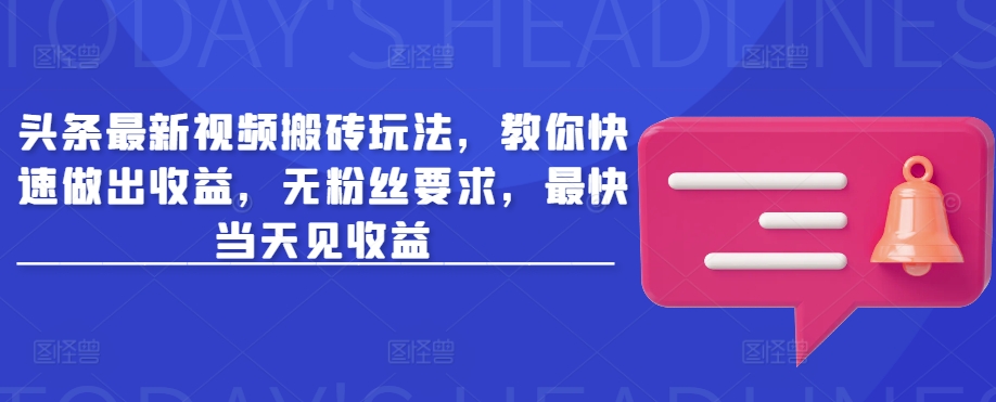 头条最新视频搬砖玩法，教你快速做出收益，无粉丝要求，最快当天见收益-创业资源库