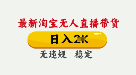 25年3月淘宝无人直播带货，日入多张，不违规不封号，独家技术，操作简单【揭秘】-创业资源库