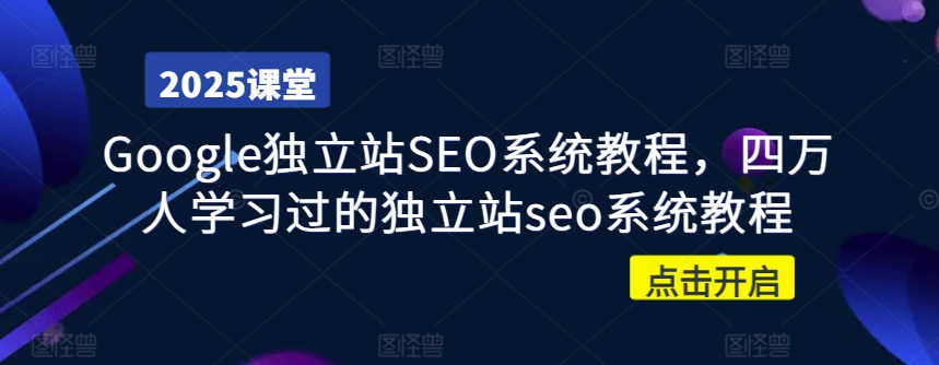 Google独立站SEO系统教程，四万人学习过的独立站seo系统教程-创业资源库