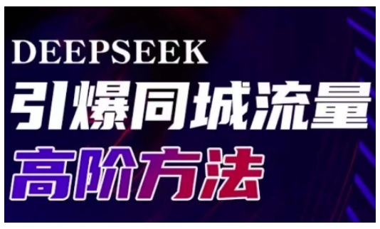 Deepseek引爆同城引流高阶玩法，助力实体门店实现高效转化与传播-创业资源库