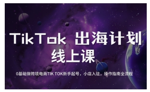 TikTok跨境电商新手起号与运营全攻略，0基础做跨境电商TIKTOK新手起号，小店入驻，操作指南全流程-创业资源库
