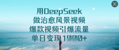 用DeepSeek做治愈风景视频，爆款视频引爆流量，单日变现多张-创业资源库