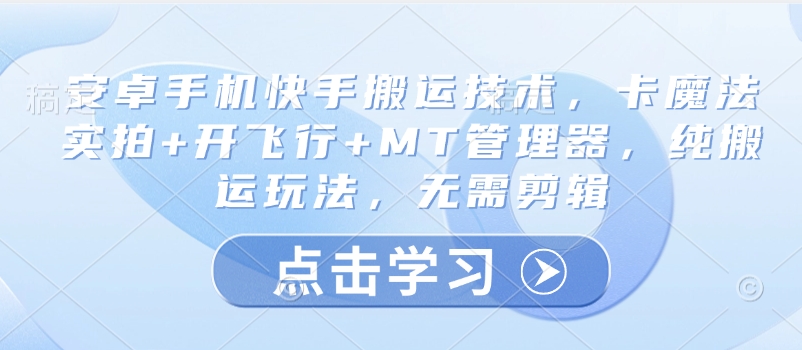 安卓手机快手搬运技术，卡魔法实拍+开飞行+MT管理器，纯搬运玩法，无需剪辑-创业资源库