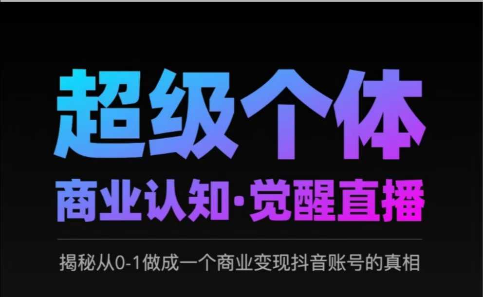 2025超级个体商业认知·觉醒直播，揭秘从0-1做成一个商业变现抖音账号的真相-创业资源库
