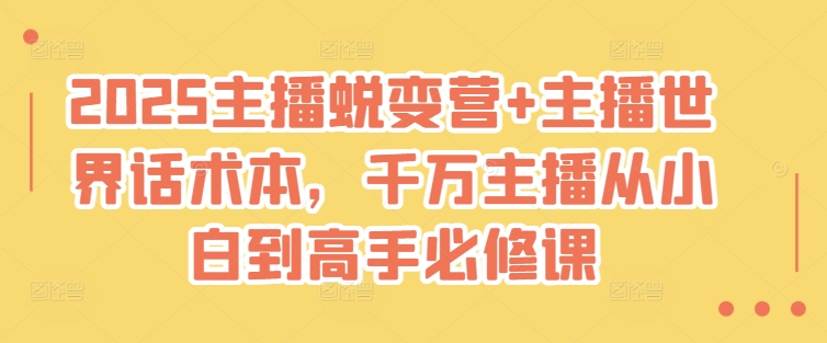 2025主播蜕变营+主播世界话术本，千万主播从小白到高手必修课-创业资源库