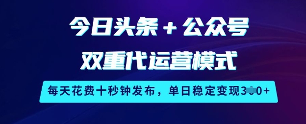 今日头条+公众号双重代运营模式，每天花费十秒钟发布，单日稳定变现3张【揭秘】-创业资源库