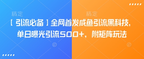 【引流必备】全网首发咸鱼引流黑科技，单日曝光引流500+，附矩阵玩法【揭秘】-创业资源库