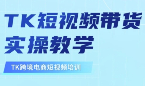 东南亚TikTok短视频带货，TK短视频带货实操教学-创业资源库