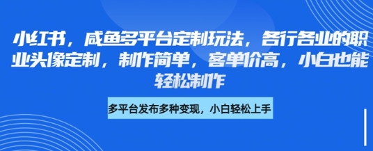小红书咸鱼多平台定制玩法，各行各业的职业头像定制，制作简单，客单价高，小白也能轻松制作-创业资源库