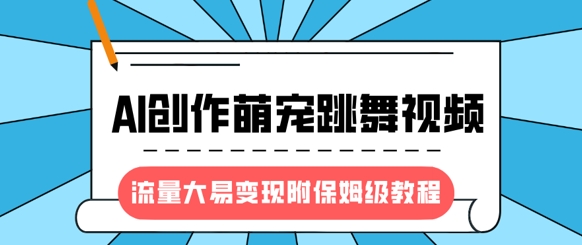 最新风口项目，AI创作萌宠跳舞视频，流量大易变现，附保姆级教程-创业资源库