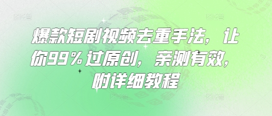 爆款短剧视频去重手法，让你99%过原创，亲测有效，附详细教程-创业资源库