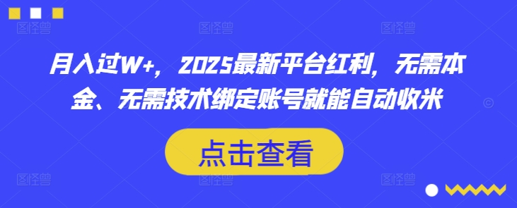 月入过W+，2025最新平台红利，无需本金、无需技术绑定账号就能自动收米-创业资源库