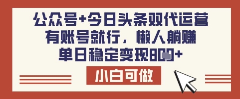 公众号+今日头条双代运营，有账号就行，单日稳定变现8张【揭秘】-创业资源库