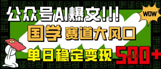 公众号AI爆文，国学赛道大风口，小白轻松上手，单日稳定变现5张-创业资源库