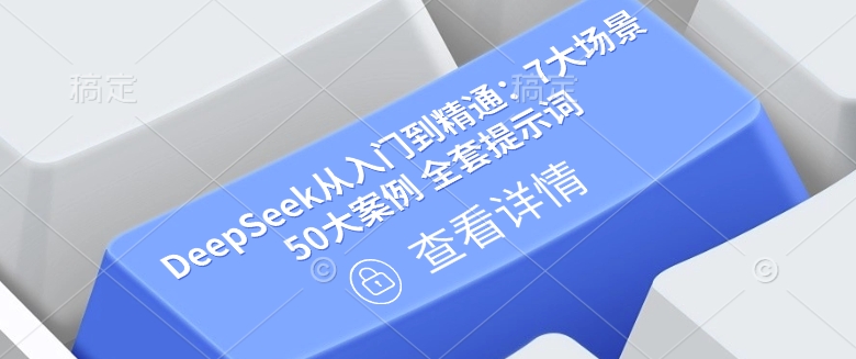 DeepSeek从入门到精通：7大场景 50大案例 全套提示词【文档】-创业资源库