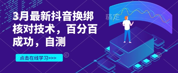 3月最新抖音换绑核对技术，百分百成功，自测-创业资源库