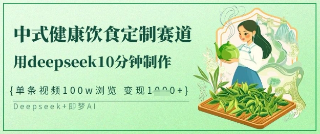 爆火中式健康饮食定制赛道，用deepseek10分钟制作，单条视频100w浏览，单日变现多张-创业资源库