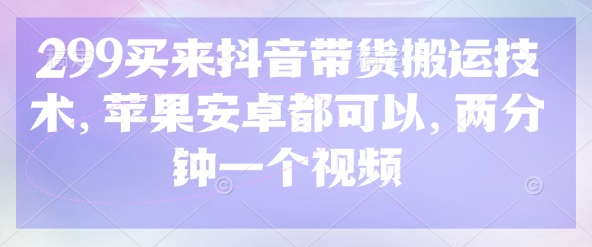 299买来抖音带货搬运技术，苹果安卓都可以，两分钟一个视频-创业资源库