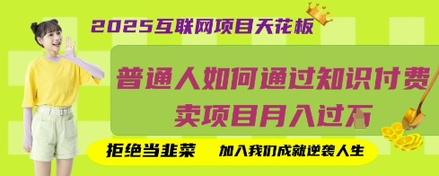 2025互联网项目天花板，普通人如何通过知识付费卖项目月入过W，拒绝当韭菜【揭秘】-创业资源库