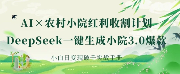AI+农村小院红利收割：DeepSeek一键生成小院3.0爆款，小白日变现破千实战手册-创业资源库