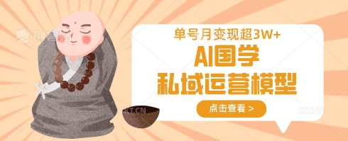 AI国学私域运营模型，单号月变现过W-创业资源库