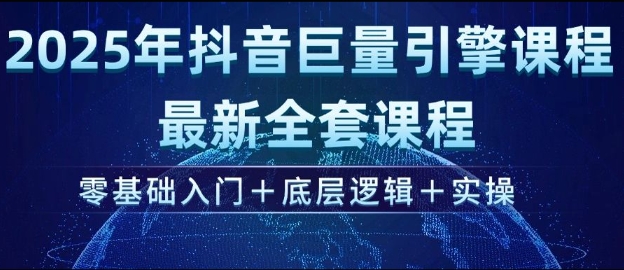 2025年抖音巨量引擎最新全套课程，零基础入门+底层逻辑+实操-创业资源库