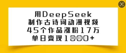 用DeepSeek制作古诗词动漫视频，45个作品涨粉17万，单日变现多张-创业资源库