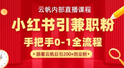 云帆内部直播课，小红书引流兼职粉教程，日引500+月变现过W-创业资源库