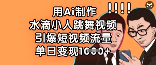 用Ai制作水滴小人跳舞视频，引爆短视频流量，单日变现数张-创业资源库