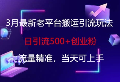 3月最新老平台搬运引流玩法，日引流500+创业粉，流量精准，当天可上手-创业资源库